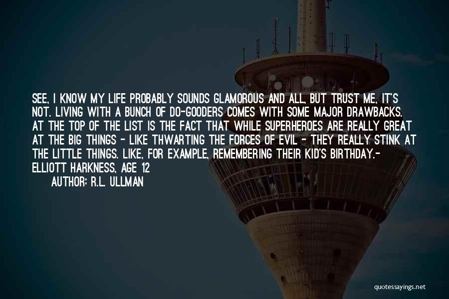 R.L. Ullman Quotes: See, I Know My Life Probably Sounds Glamorous And All, But Trust Me, It's Not. Living With A Bunch Of