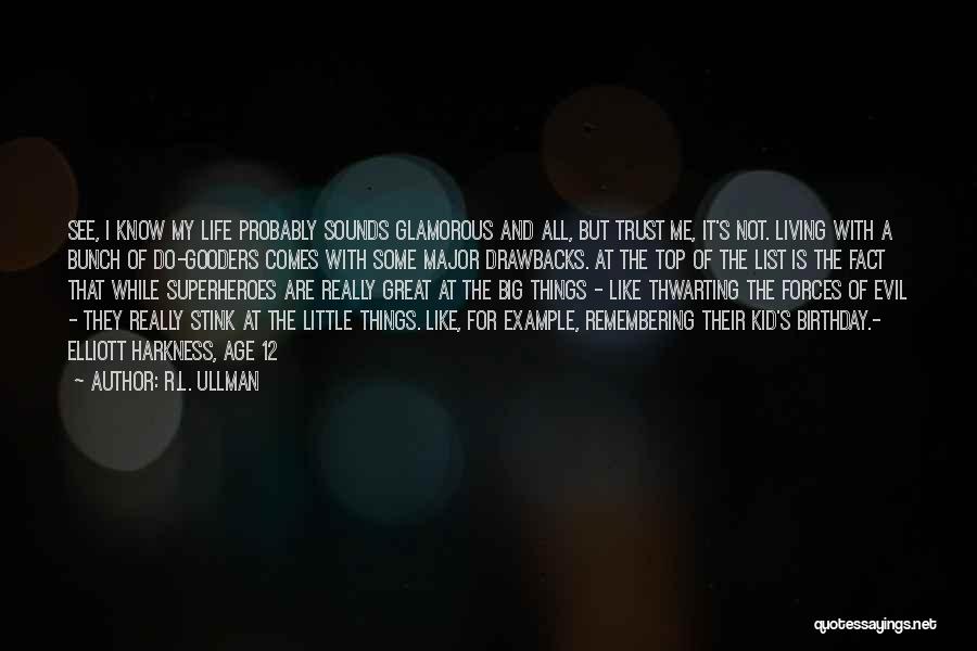 R.L. Ullman Quotes: See, I Know My Life Probably Sounds Glamorous And All, But Trust Me, It's Not. Living With A Bunch Of