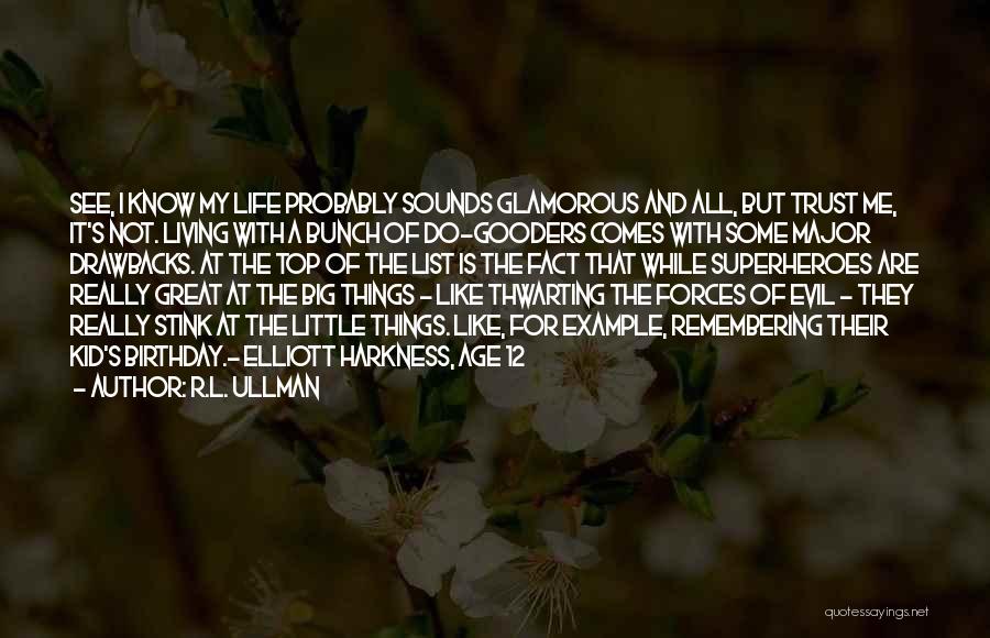 R.L. Ullman Quotes: See, I Know My Life Probably Sounds Glamorous And All, But Trust Me, It's Not. Living With A Bunch Of