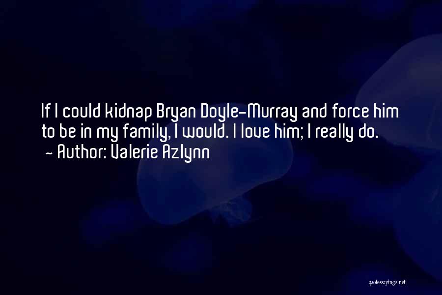 Valerie Azlynn Quotes: If I Could Kidnap Bryan Doyle-murray And Force Him To Be In My Family, I Would. I Love Him; I