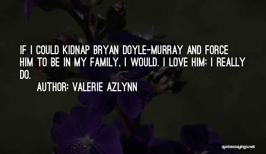 Valerie Azlynn Quotes: If I Could Kidnap Bryan Doyle-murray And Force Him To Be In My Family, I Would. I Love Him; I