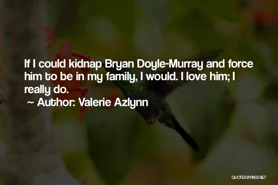 Valerie Azlynn Quotes: If I Could Kidnap Bryan Doyle-murray And Force Him To Be In My Family, I Would. I Love Him; I