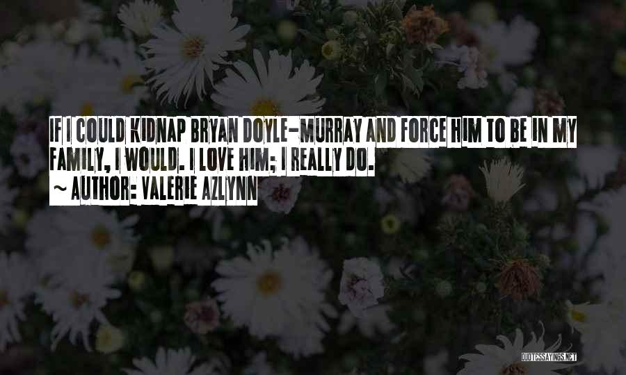 Valerie Azlynn Quotes: If I Could Kidnap Bryan Doyle-murray And Force Him To Be In My Family, I Would. I Love Him; I