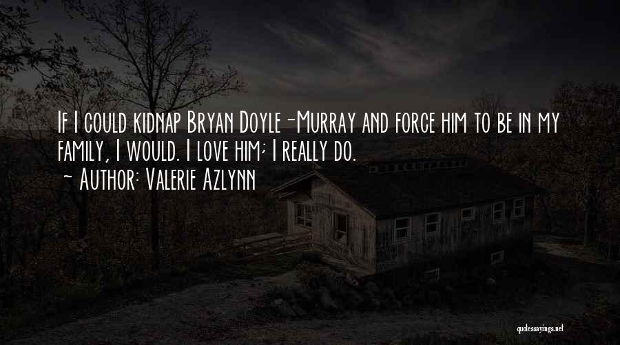 Valerie Azlynn Quotes: If I Could Kidnap Bryan Doyle-murray And Force Him To Be In My Family, I Would. I Love Him; I