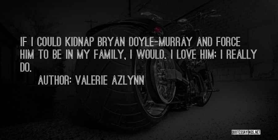 Valerie Azlynn Quotes: If I Could Kidnap Bryan Doyle-murray And Force Him To Be In My Family, I Would. I Love Him; I