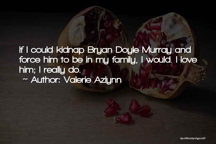 Valerie Azlynn Quotes: If I Could Kidnap Bryan Doyle-murray And Force Him To Be In My Family, I Would. I Love Him; I