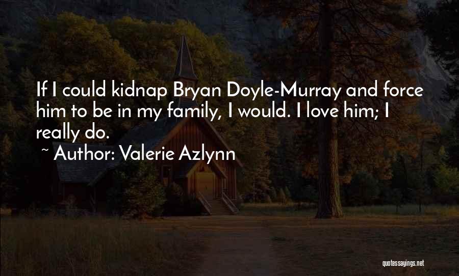 Valerie Azlynn Quotes: If I Could Kidnap Bryan Doyle-murray And Force Him To Be In My Family, I Would. I Love Him; I