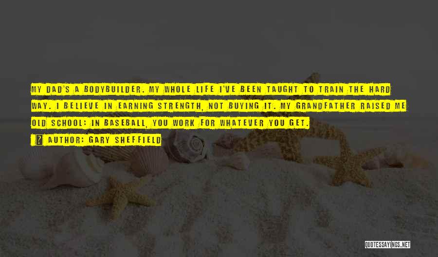 Gary Sheffield Quotes: My Dad's A Bodybuilder. My Whole Life I've Been Taught To Train The Hard Way. I Believe In Earning Strength,