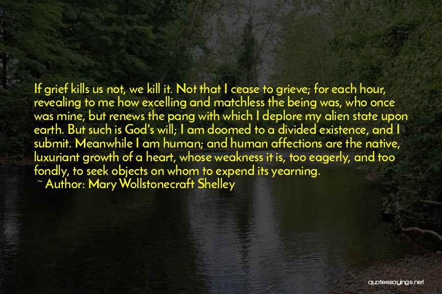 Mary Wollstonecraft Shelley Quotes: If Grief Kills Us Not, We Kill It. Not That I Cease To Grieve; For Each Hour, Revealing To Me