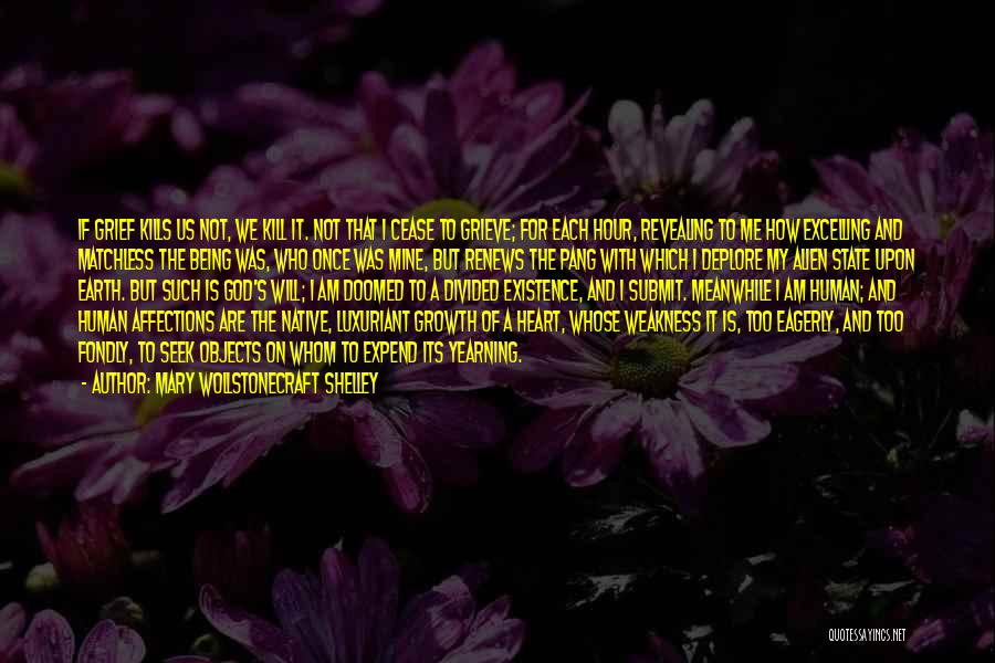 Mary Wollstonecraft Shelley Quotes: If Grief Kills Us Not, We Kill It. Not That I Cease To Grieve; For Each Hour, Revealing To Me