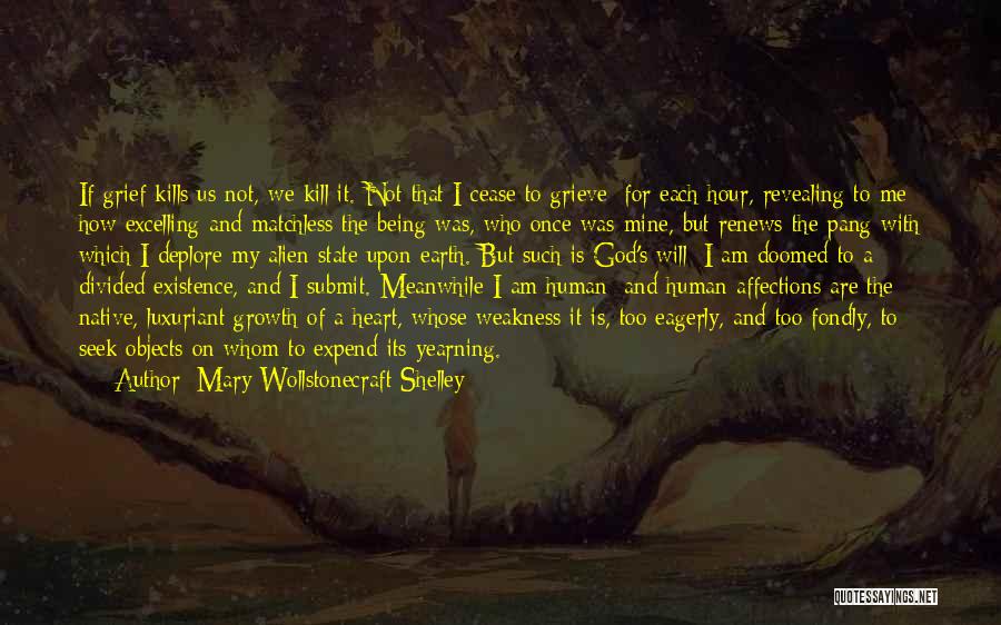 Mary Wollstonecraft Shelley Quotes: If Grief Kills Us Not, We Kill It. Not That I Cease To Grieve; For Each Hour, Revealing To Me