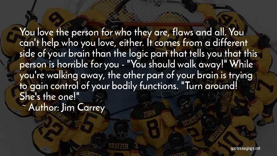 Jim Carrey Quotes: You Love The Person For Who They Are, Flaws And All. You Can't Help Who You Love, Either. It Comes