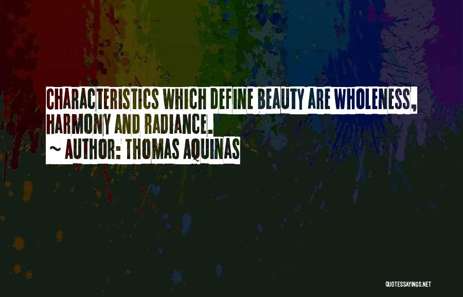 Thomas Aquinas Quotes: Characteristics Which Define Beauty Are Wholeness, Harmony And Radiance.