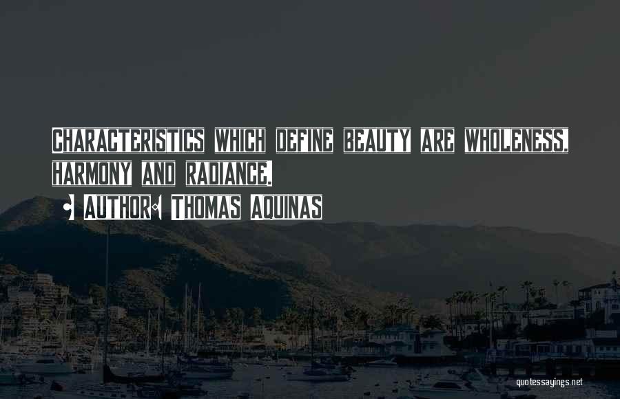 Thomas Aquinas Quotes: Characteristics Which Define Beauty Are Wholeness, Harmony And Radiance.