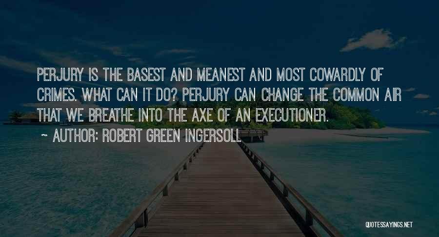 Robert Green Ingersoll Quotes: Perjury Is The Basest And Meanest And Most Cowardly Of Crimes. What Can It Do? Perjury Can Change The Common