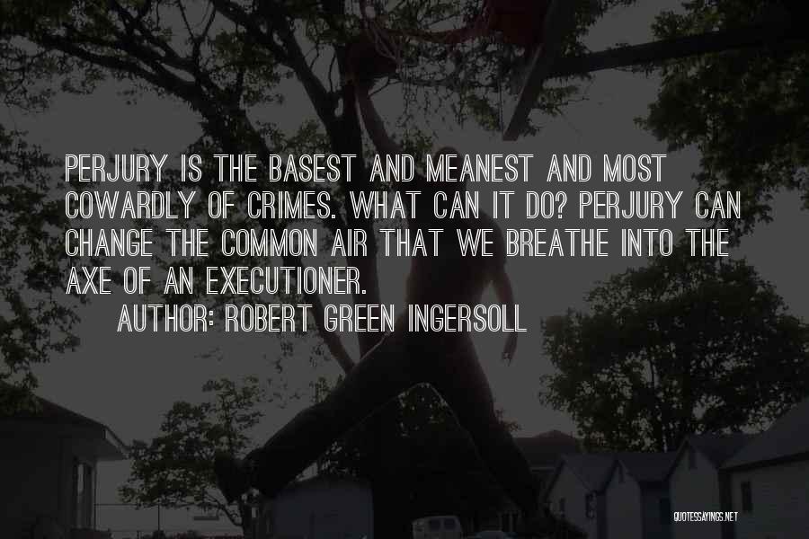 Robert Green Ingersoll Quotes: Perjury Is The Basest And Meanest And Most Cowardly Of Crimes. What Can It Do? Perjury Can Change The Common