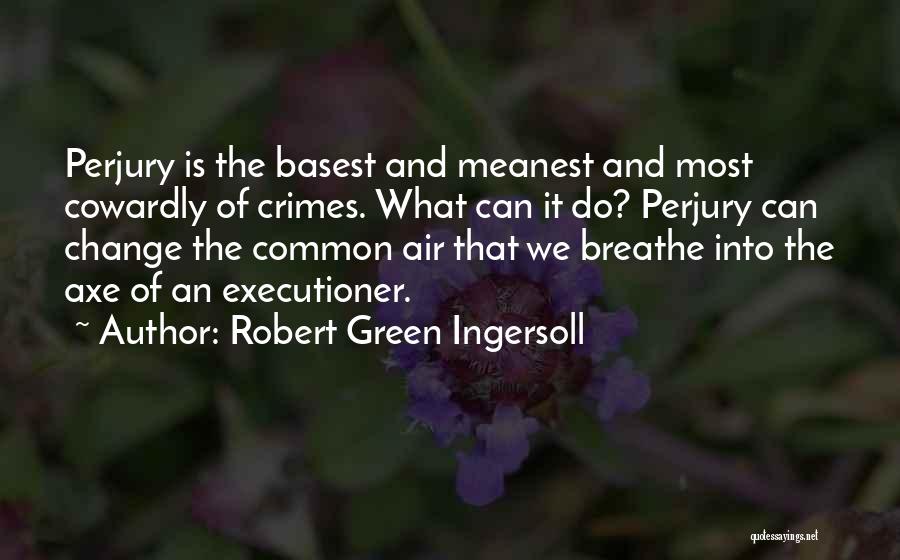 Robert Green Ingersoll Quotes: Perjury Is The Basest And Meanest And Most Cowardly Of Crimes. What Can It Do? Perjury Can Change The Common