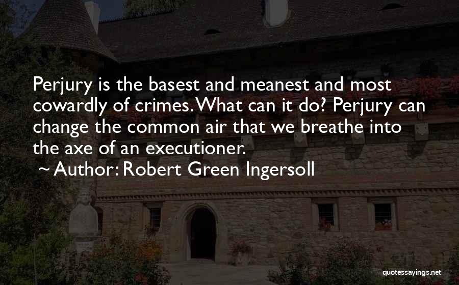 Robert Green Ingersoll Quotes: Perjury Is The Basest And Meanest And Most Cowardly Of Crimes. What Can It Do? Perjury Can Change The Common