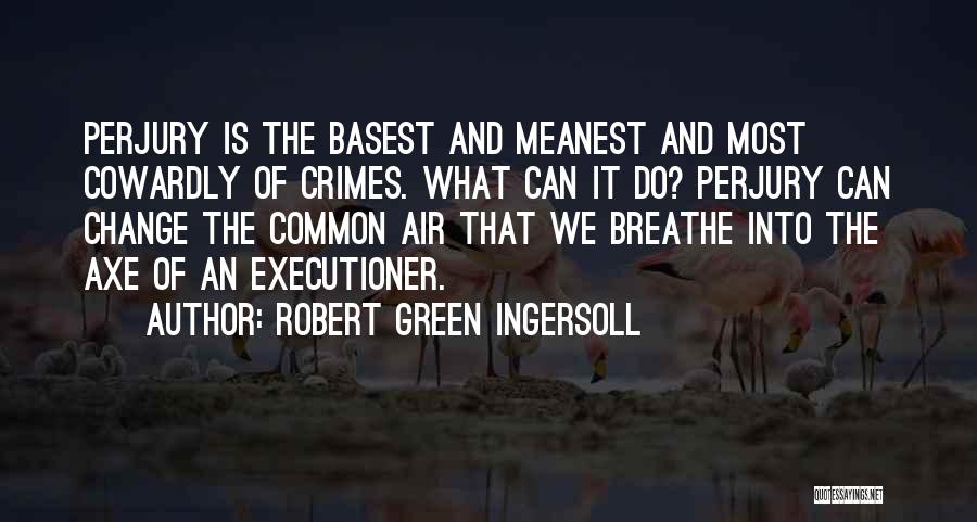 Robert Green Ingersoll Quotes: Perjury Is The Basest And Meanest And Most Cowardly Of Crimes. What Can It Do? Perjury Can Change The Common