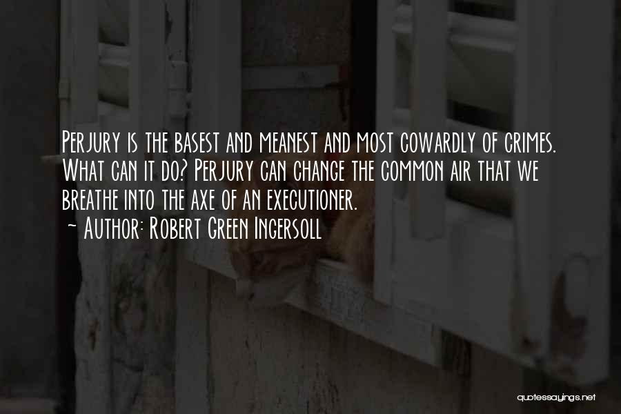 Robert Green Ingersoll Quotes: Perjury Is The Basest And Meanest And Most Cowardly Of Crimes. What Can It Do? Perjury Can Change The Common