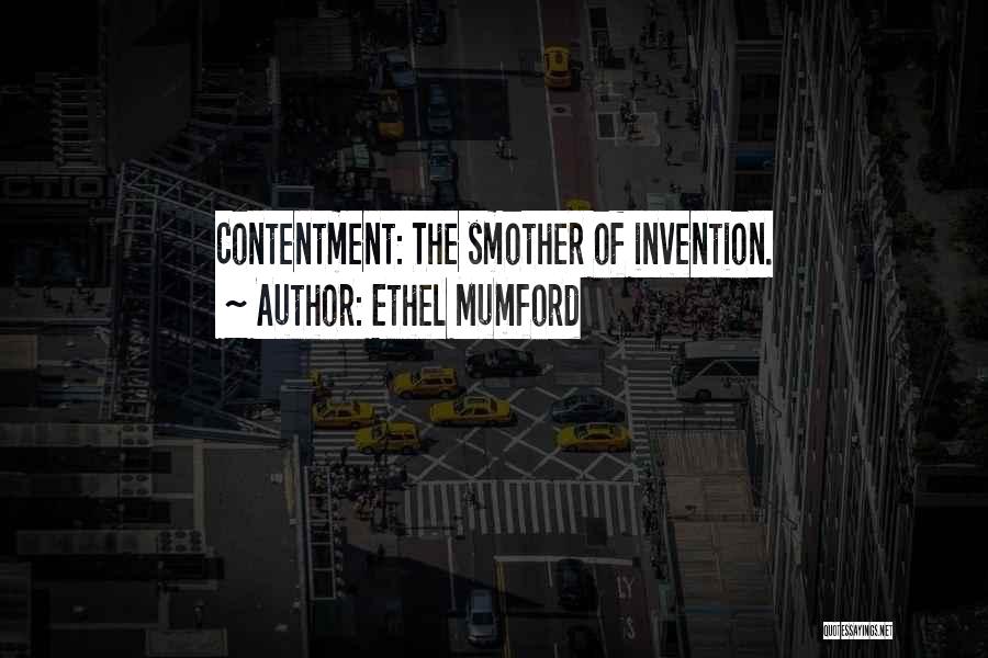 Ethel Mumford Quotes: Contentment: The Smother Of Invention.