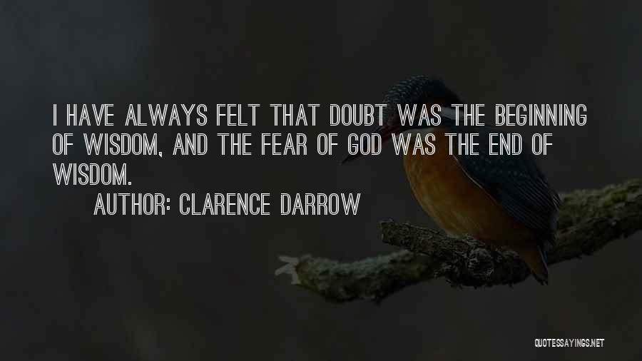 Clarence Darrow Quotes: I Have Always Felt That Doubt Was The Beginning Of Wisdom, And The Fear Of God Was The End Of