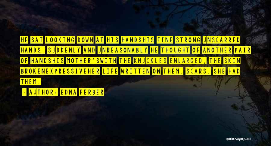 Edna Ferber Quotes: He Sat Looking Down At His Handshis Fine Strong Unscarred Hands. Suddenly And Unreasonably He Thought Of Another Pair Of