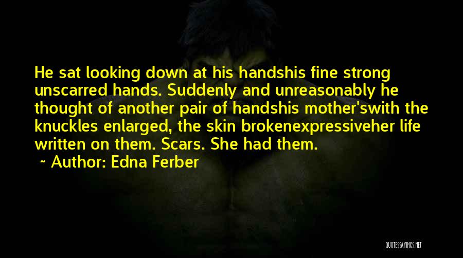 Edna Ferber Quotes: He Sat Looking Down At His Handshis Fine Strong Unscarred Hands. Suddenly And Unreasonably He Thought Of Another Pair Of