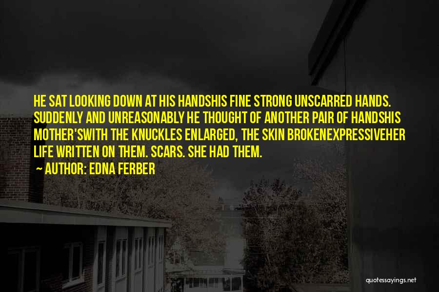 Edna Ferber Quotes: He Sat Looking Down At His Handshis Fine Strong Unscarred Hands. Suddenly And Unreasonably He Thought Of Another Pair Of