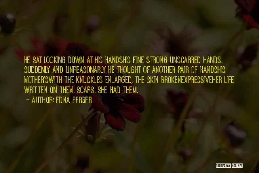 Edna Ferber Quotes: He Sat Looking Down At His Handshis Fine Strong Unscarred Hands. Suddenly And Unreasonably He Thought Of Another Pair Of