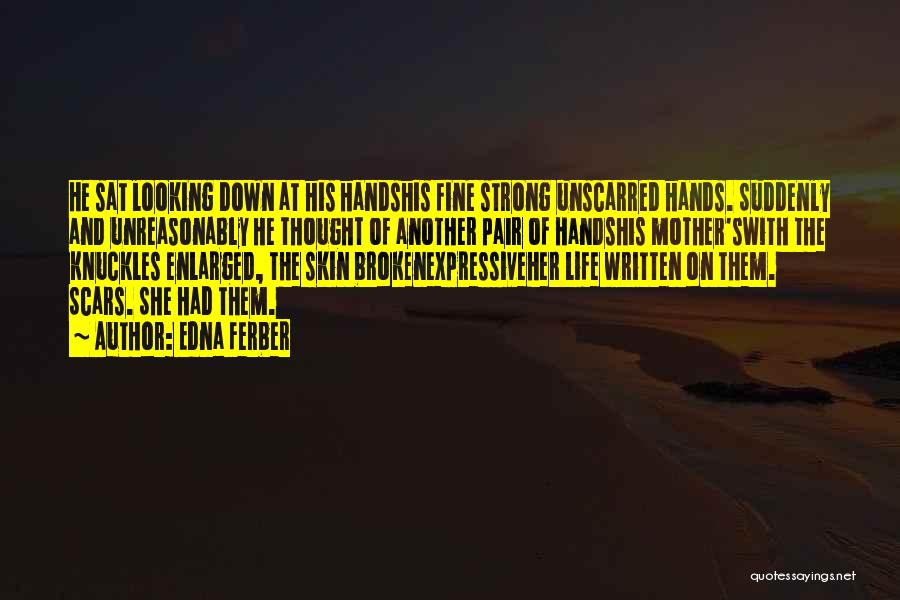 Edna Ferber Quotes: He Sat Looking Down At His Handshis Fine Strong Unscarred Hands. Suddenly And Unreasonably He Thought Of Another Pair Of