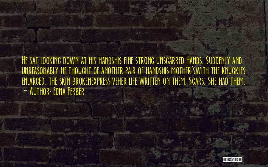 Edna Ferber Quotes: He Sat Looking Down At His Handshis Fine Strong Unscarred Hands. Suddenly And Unreasonably He Thought Of Another Pair Of