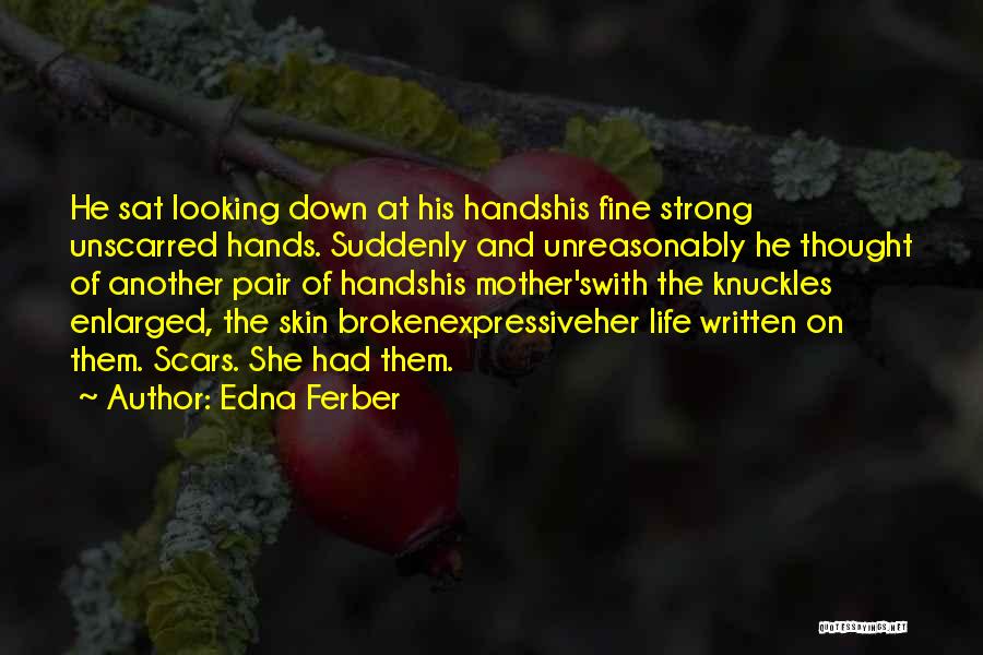 Edna Ferber Quotes: He Sat Looking Down At His Handshis Fine Strong Unscarred Hands. Suddenly And Unreasonably He Thought Of Another Pair Of
