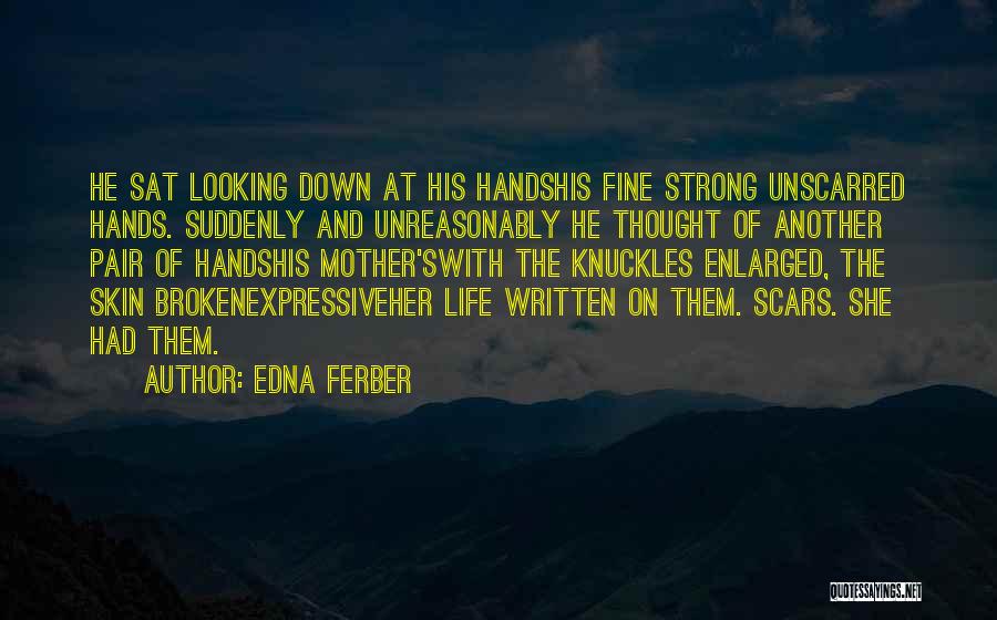 Edna Ferber Quotes: He Sat Looking Down At His Handshis Fine Strong Unscarred Hands. Suddenly And Unreasonably He Thought Of Another Pair Of