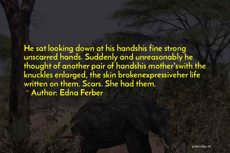 Edna Ferber Quotes: He Sat Looking Down At His Handshis Fine Strong Unscarred Hands. Suddenly And Unreasonably He Thought Of Another Pair Of