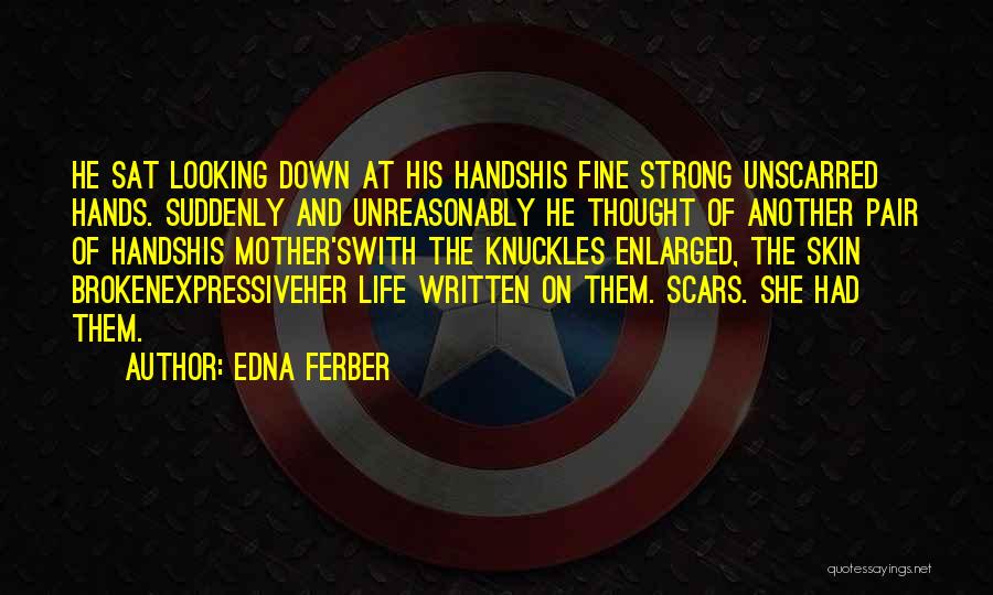 Edna Ferber Quotes: He Sat Looking Down At His Handshis Fine Strong Unscarred Hands. Suddenly And Unreasonably He Thought Of Another Pair Of
