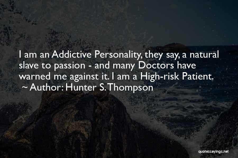 Hunter S. Thompson Quotes: I Am An Addictive Personality, They Say, A Natural Slave To Passion - And Many Doctors Have Warned Me Against