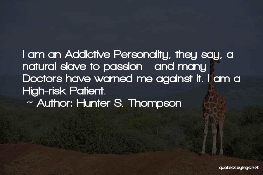 Hunter S. Thompson Quotes: I Am An Addictive Personality, They Say, A Natural Slave To Passion - And Many Doctors Have Warned Me Against