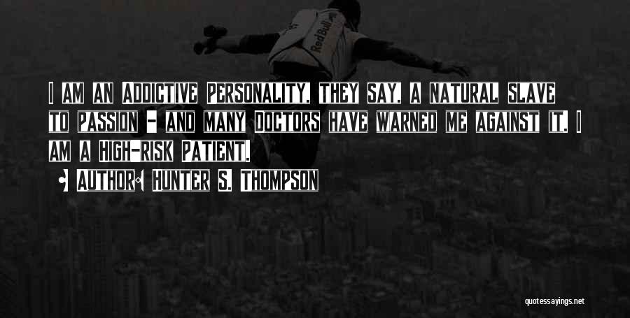 Hunter S. Thompson Quotes: I Am An Addictive Personality, They Say, A Natural Slave To Passion - And Many Doctors Have Warned Me Against
