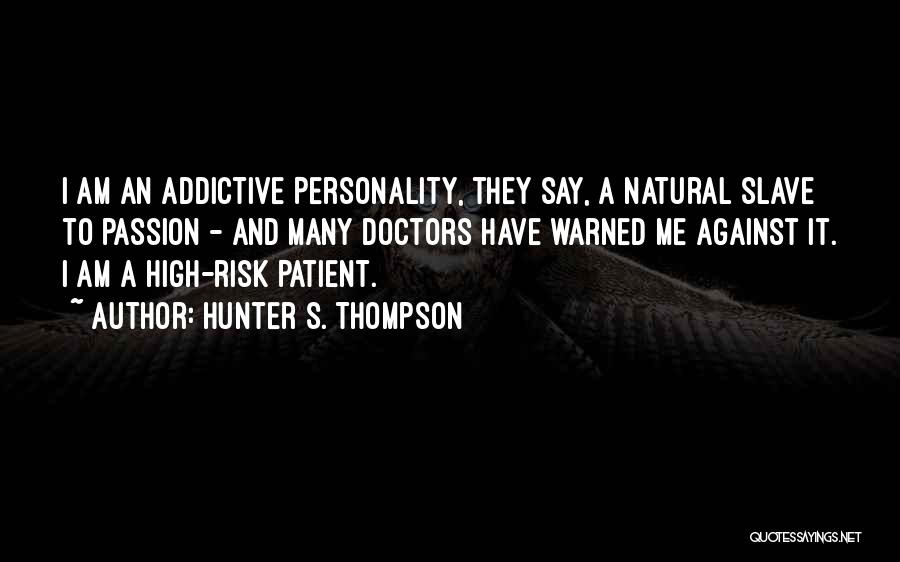 Hunter S. Thompson Quotes: I Am An Addictive Personality, They Say, A Natural Slave To Passion - And Many Doctors Have Warned Me Against