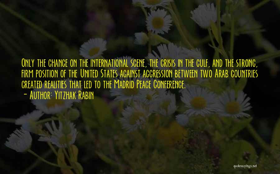 Yitzhak Rabin Quotes: Only The Change On The International Scene, The Crisis In The Gulf, And The Strong, Firm Position Of The United