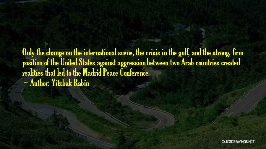 Yitzhak Rabin Quotes: Only The Change On The International Scene, The Crisis In The Gulf, And The Strong, Firm Position Of The United