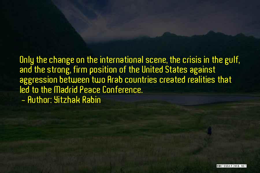 Yitzhak Rabin Quotes: Only The Change On The International Scene, The Crisis In The Gulf, And The Strong, Firm Position Of The United