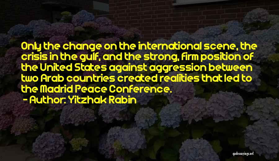 Yitzhak Rabin Quotes: Only The Change On The International Scene, The Crisis In The Gulf, And The Strong, Firm Position Of The United