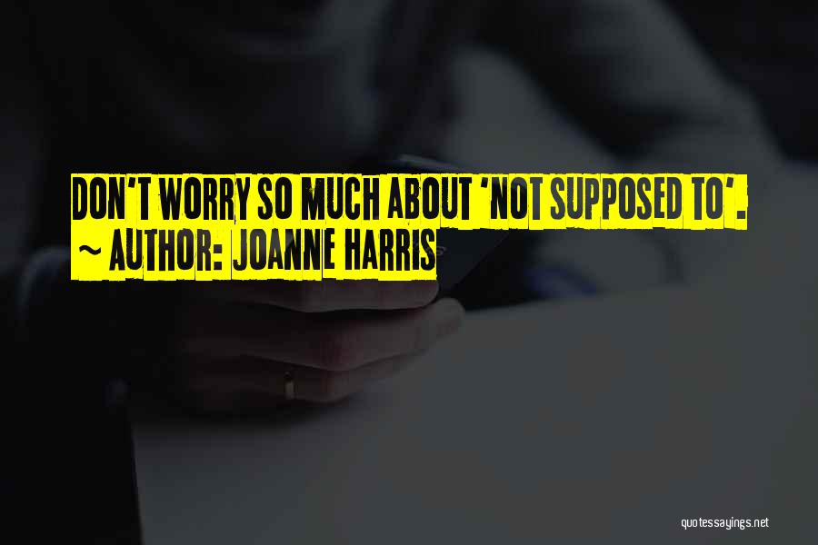 Joanne Harris Quotes: Don't Worry So Much About 'not Supposed To'.
