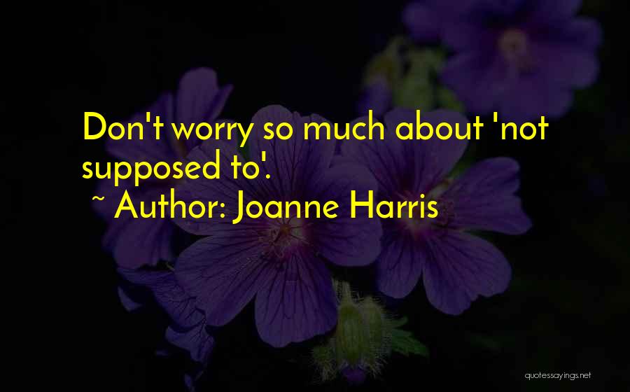 Joanne Harris Quotes: Don't Worry So Much About 'not Supposed To'.