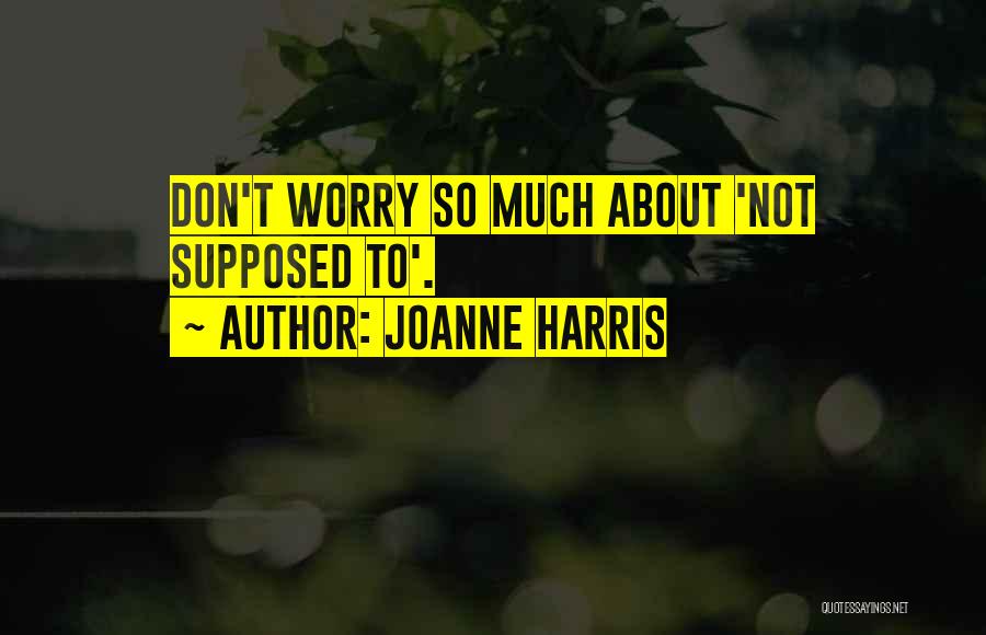 Joanne Harris Quotes: Don't Worry So Much About 'not Supposed To'.