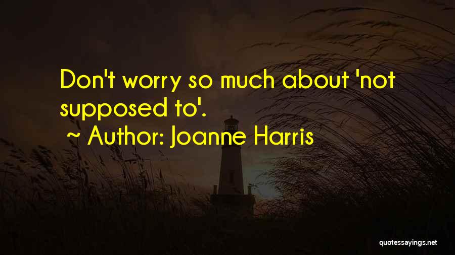 Joanne Harris Quotes: Don't Worry So Much About 'not Supposed To'.