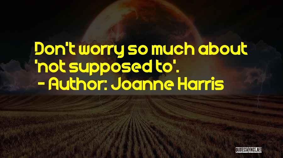 Joanne Harris Quotes: Don't Worry So Much About 'not Supposed To'.