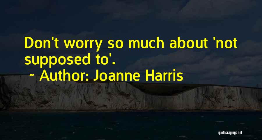 Joanne Harris Quotes: Don't Worry So Much About 'not Supposed To'.